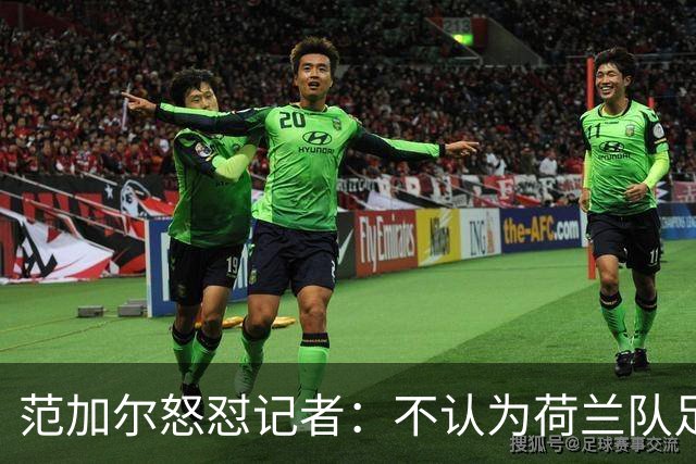范加尔怒怼记者：不认为荷兰队足球沉闷 为晋级骄傲